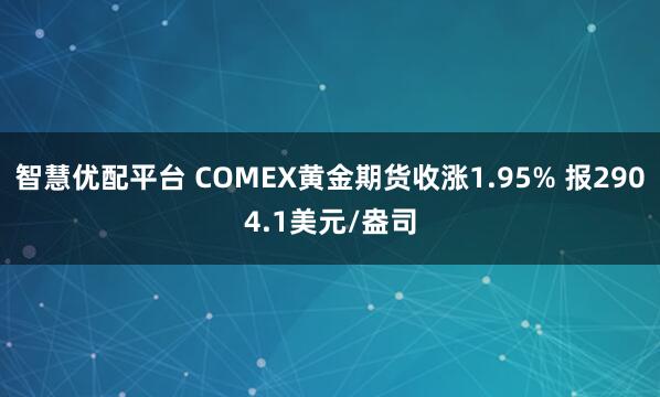 智慧优配平台 COMEX黄金期货收涨1.95% 报2904.1美元/盎司