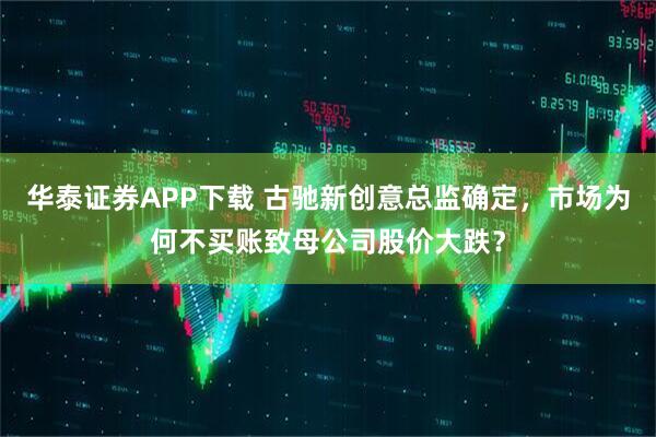 华泰证券APP下载 古驰新创意总监确定，市场为何不买账致母公司股价大跌？