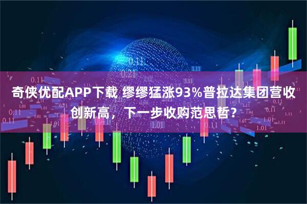 奇侠优配APP下载 缪缪猛涨93%普拉达集团营收创新高，下一步收购范思哲？