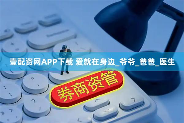 壹配资网APP下载 爱就在身边_爷爷_爸爸_医生