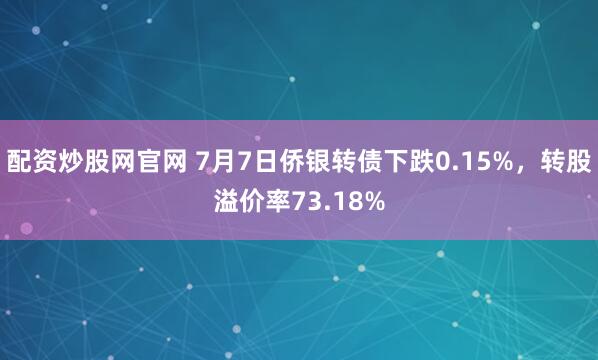 配资炒股网官网 7月7日侨银转债下跌0.15%，转股溢价率73.18%