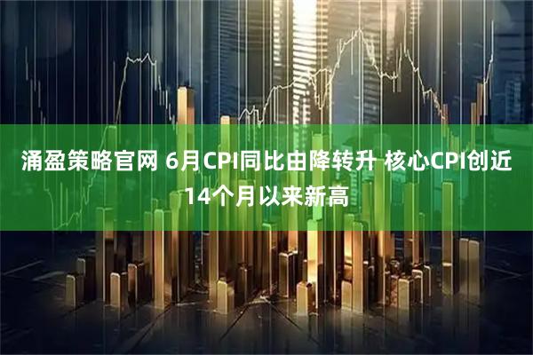 涌盈策略官网 6月CPI同比由降转升 核心CPI创近14个月以来新高