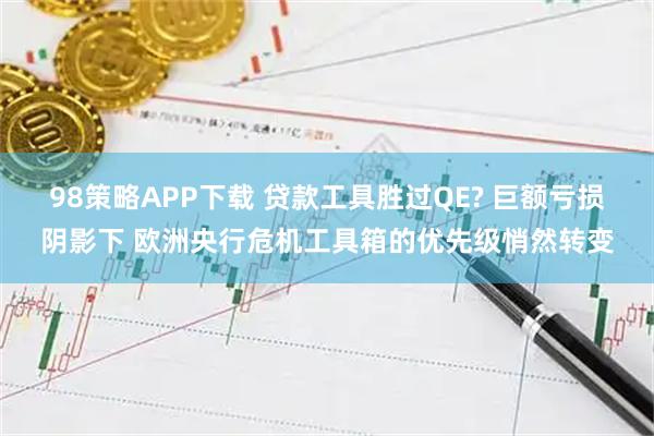 98策略APP下载 贷款工具胜过QE? 巨额亏损阴影下 欧洲央行危机工具箱的优先级悄然转变