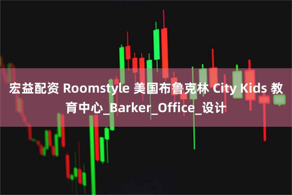宏益配资 Roomstyle 美国布鲁克林 City Kids 教育中心_Barker_Office_设计