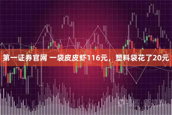 第一证券官网 一袋皮皮虾116元，塑料袋花了20元