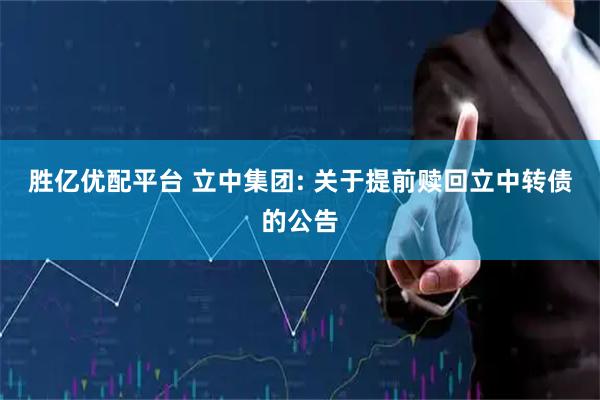 胜亿优配平台 立中集团: 关于提前赎回立中转债的公告